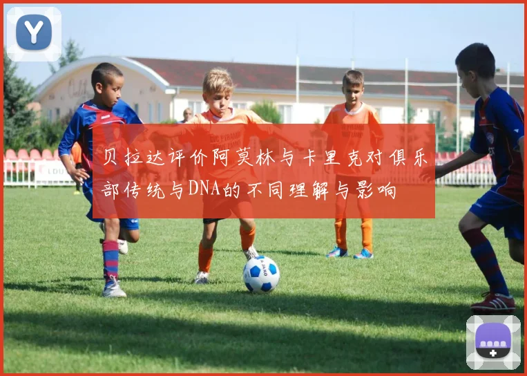 贝拉达评价阿莫林与卡里克对俱乐部传统与DNA的不同理解与影响