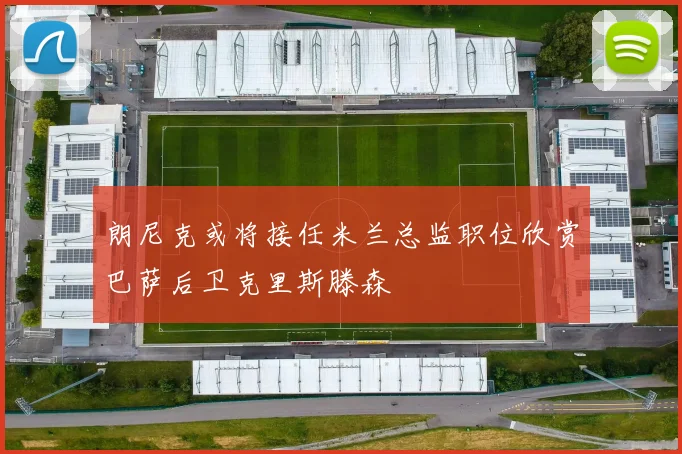 朗尼克或将接任米兰总监职位欣赏巴萨后卫克里斯滕森