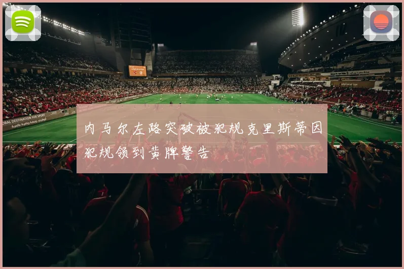 内马尔左路突破被犯规克里斯蒂因犯规领到黄牌警告