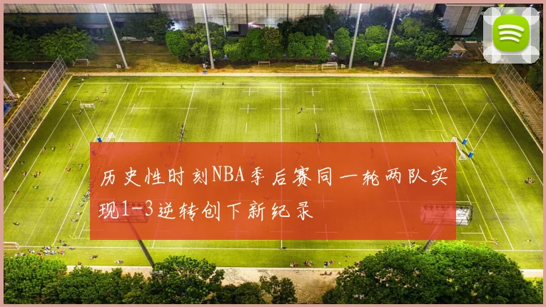 历史性时刻NBA季后赛同一轮两队实现1-3逆转创下新纪录