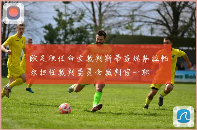 欧足联任命女裁判斯蒂芬妮弗拉帕尔担任裁判委员会裁判官一职