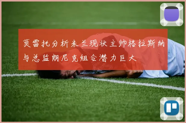 莫雷托分析米兰现状主帅格拉斯纳与总监朗尼克组合潜力巨大