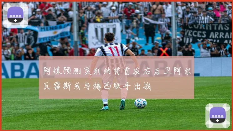 阿媒预测莫利纳将首发右后卫阿尔瓦雷斯或与梅西联手出战